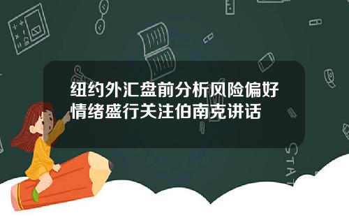纽约外汇盘前分析风险偏好情绪盛行关注伯南克讲话