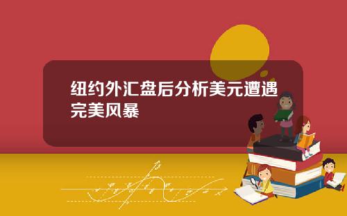 纽约外汇盘后分析美元遭遇完美风暴