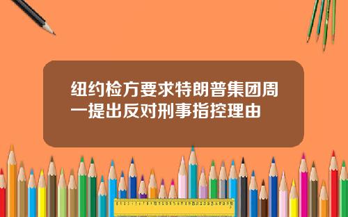 纽约检方要求特朗普集团周一提出反对刑事指控理由