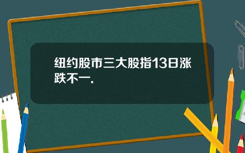 纽约股市三大股指13日涨跌不一.