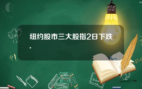 纽约股市三大股指2日下跌.