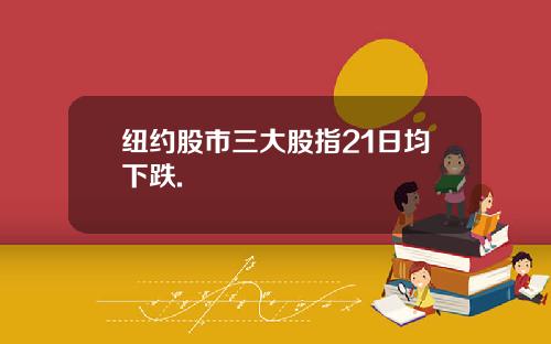纽约股市三大股指21日均下跌.