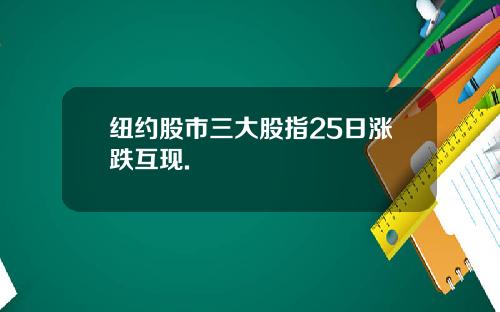 纽约股市三大股指25日涨跌互现.