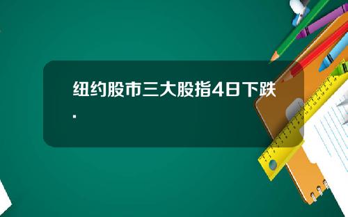 纽约股市三大股指4日下跌.