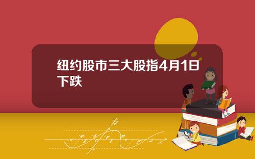 纽约股市三大股指4月1日下跌
