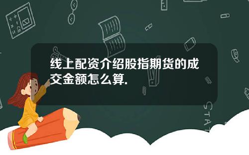 线上配资介绍股指期货的成交金额怎么算.