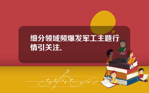 细分领域频爆发军工主题行情引关注.