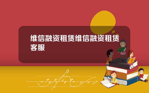 维信融资租赁维信融资租赁客服