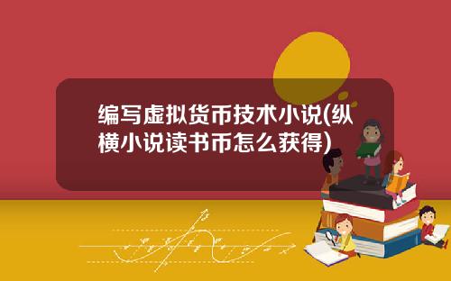 编写虚拟货币技术小说(纵横小说读书币怎么获得)