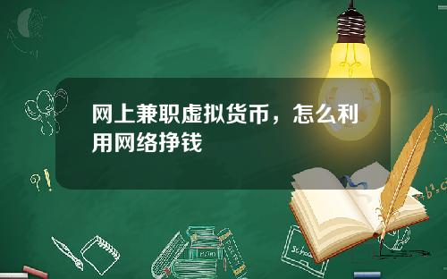 网上兼职虚拟货币,怎么利用网络挣钱