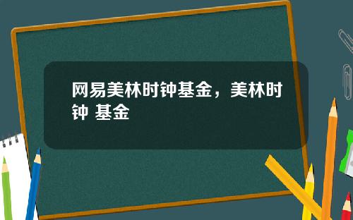 网易美林时钟基金,美林时钟 基金