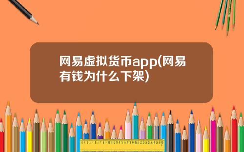 网易虚拟货币app(网易有钱为什么下架)