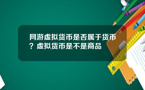 网游虚拟货币是否属于货币?虚拟货币是不是商品
