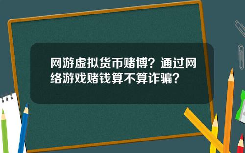 网游虚拟货币赌博?通过网络游戏赌钱算不算诈骗?