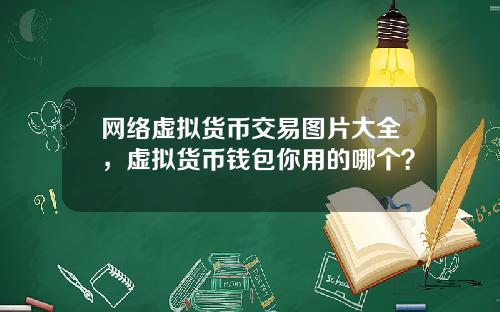 网络虚拟货币交易图片大全,虚拟货币钱包你用的哪个?