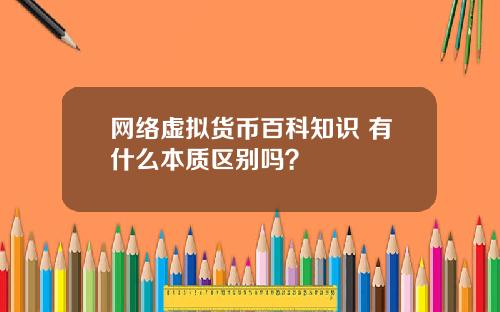 网络虚拟货币百科知识 有什么本质区别吗?