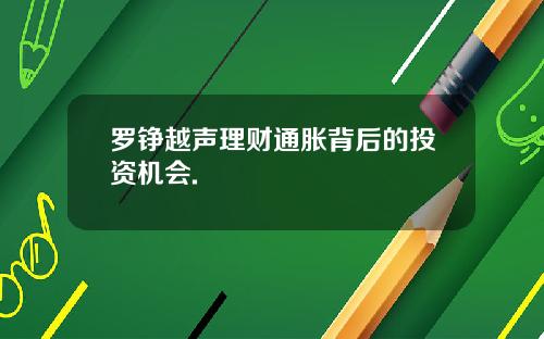 罗铮越声理财通胀背后的投资机会.