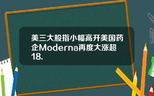 美三大股指小幅高开美国药企Moderna再度大涨超18.