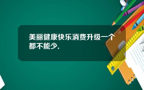 美丽健康快乐消费升级一个都不能少.