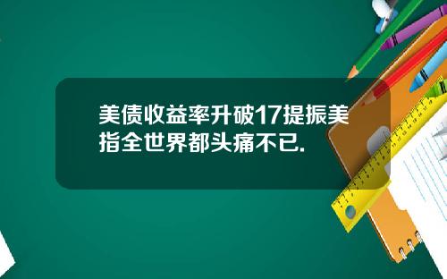 美债收益率升破17提振美指全世界都头痛不已.