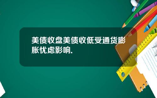 美债收盘美债收低受通货膨胀忧虑影响.