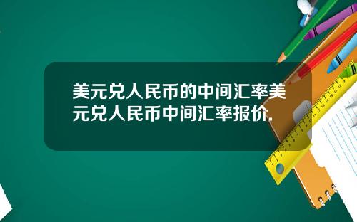 美元兑人民币的中间汇率美元兑人民币中间汇率报价.