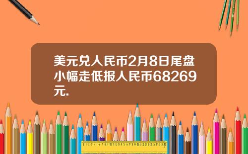 美元兑人民币2月8日尾盘小幅走低报人民币68269元.