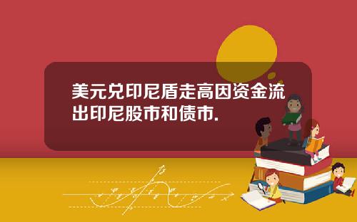 美元兑印尼盾走高因资金流出印尼股市和债市.