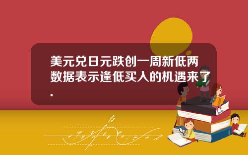 美元兑日元跌创一周新低两数据表示逢低买入的机遇来了.