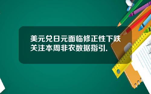 美元兑日元面临修正性下跌关注本周非农数据指引.