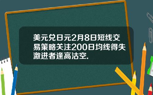美元兑日元2月8日短线交易策略关注200日均线得失激进者逢高沽空.