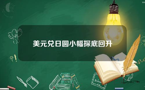 美元兑日圆小幅探底回升