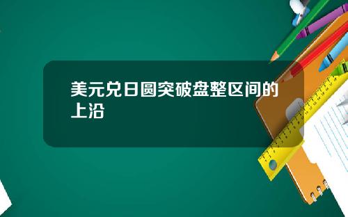 美元兑日圆突破盘整区间的上沿
