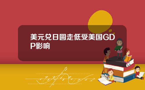 美元兑日圆走低受美国GDP影响