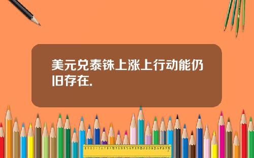 美元兑泰铢上涨上行动能仍旧存在.