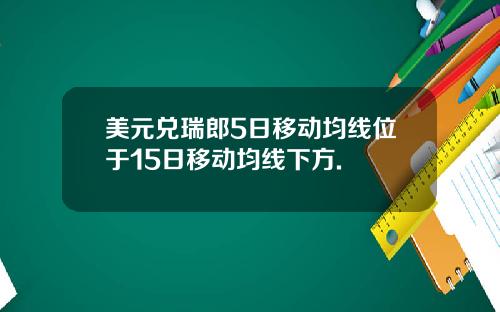 美元兑瑞郎5日移动均线位于15日移动均线下方.