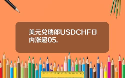 美元兑瑞郎USDCHF日内涨超05.