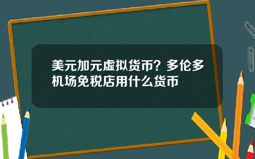 美元加元虚拟货币?多伦多机场免税店用什么货币