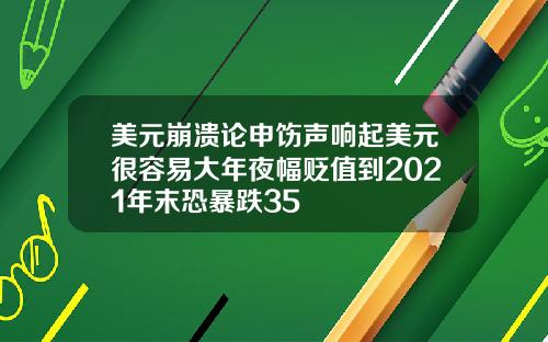 美元崩溃论申饬声响起美元很容易大年夜幅贬值到2021年末恐暴跌35