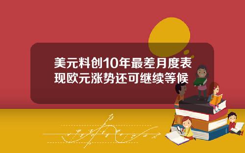 美元料创10年最差月度表现欧元涨势还可继续等候