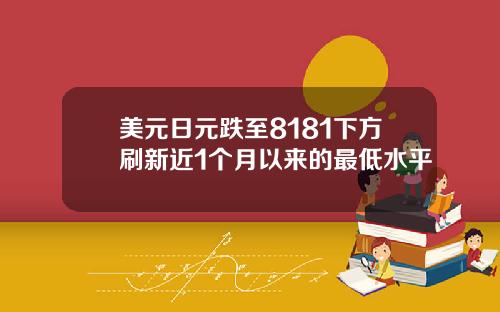 美元日元跌至8181下方刷新近1个月以来的最低水平