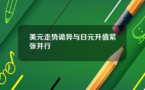 美元走势诡异与日元升值紧张并行