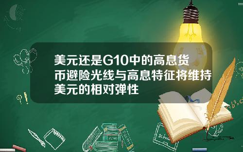 美元还是G10中的高息货币避险光线与高息特征将维持美元的相对弹性