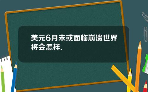 美元6月末或面临崩溃世界将会怎样.