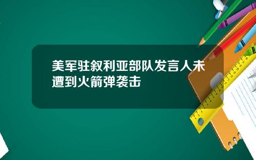美军驻叙利亚部队发言人未遭到火箭弹袭击
