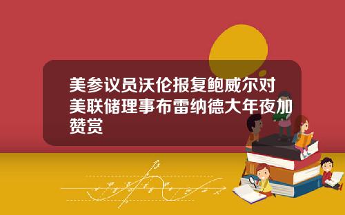 美参议员沃伦报复鲍威尔对美联储理事布雷纳德大年夜加赞赏