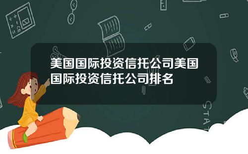 美国国际投资信托公司美国国际投资信托公司排名