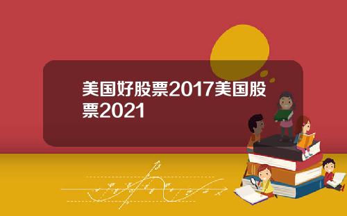 美国好股票2017美国股票2021