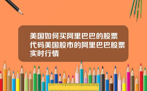 美国如何买阿里巴巴的股票代码美国股市的阿里巴巴股票实时行情