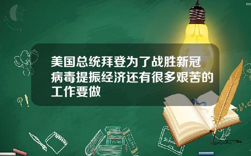 美国总统拜登为了战胜新冠病毒提振经济还有很多艰苦的工作要做
